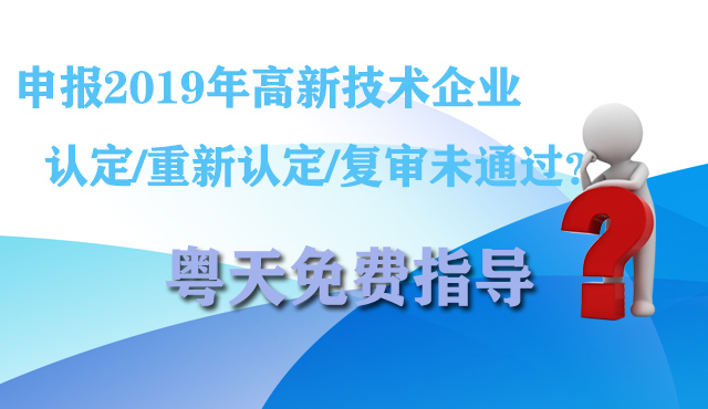 申報2019年高新技術(shù)企業(yè)認(rèn)定/重新認(rèn)定/復(fù)審未通過?粵天免費指導(dǎo)